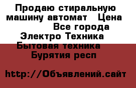 Продаю стиральную машину автомат › Цена ­ 2 500 - Все города Электро-Техника » Бытовая техника   . Бурятия респ.